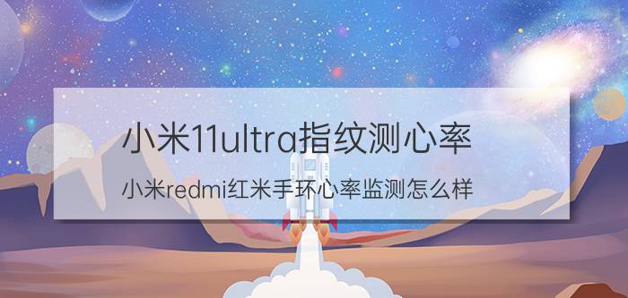 小米11ultra指纹测心率 小米redmi红米手环心率监测怎么样？